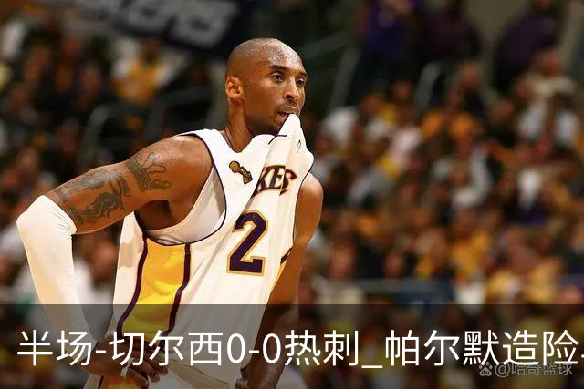 半场-切尔西0-0热刺 帕尔默造险马尔穆什失良机彭德斯神扑救主