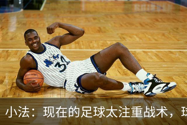 小法：现在的足球太注重战术，球员需要更多自由发挥的空间