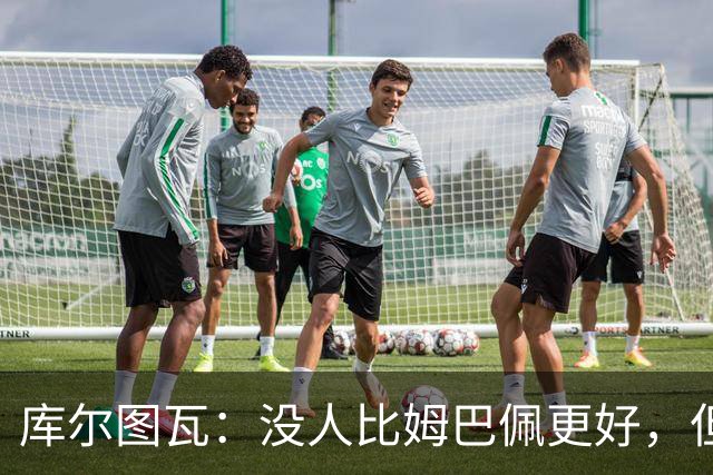 库尔图瓦：没人比姆巴佩更好，但金球奖投票标准说不清
