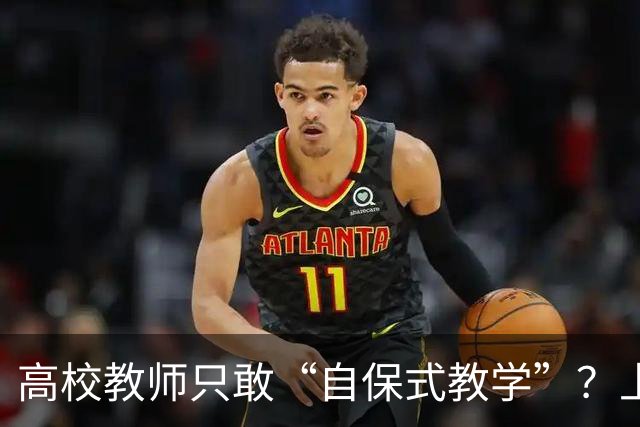 高校教师只敢“自保式教学”？上课只敢念大纲、下课不敢跟学生说话，班里那个匿名“信息员”，到底在监督什么？